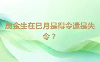 庚金生在巳月是得令還是失令？