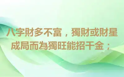 八字財多不富，獨財或財星成局而為獨旺能招千金；
