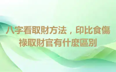 八字看取財方法，印比食傷祿取財官有什麼區別