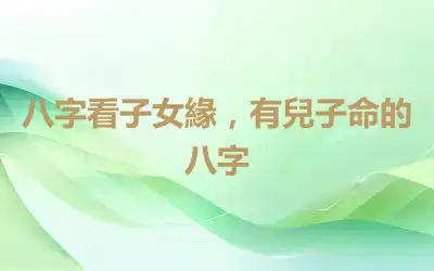 八字看子女緣，有兒子命的八字