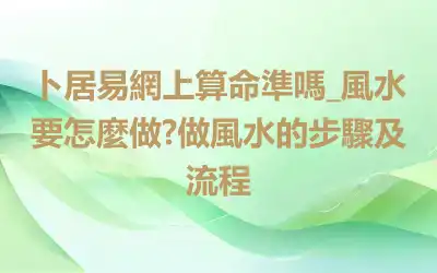 卜居易網上算命準嗎_風水要怎麼做?做風水的步驟及流程