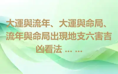 大運與流年、大運與命局、流年與命局出現地支六害吉凶看法 ... ...