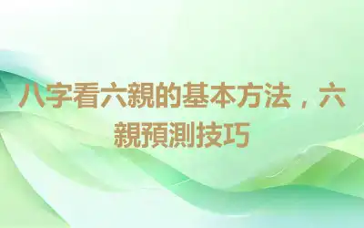 八字看六親的基本方法，六親預測技巧