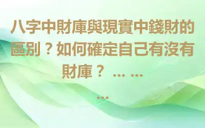 八字中財庫與現實中錢財的區別？如何確定自己有沒有財庫？ ... ... ...