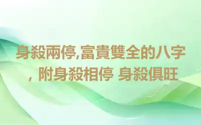 身殺兩停,富貴雙全的八字，附身殺相停 身殺俱旺