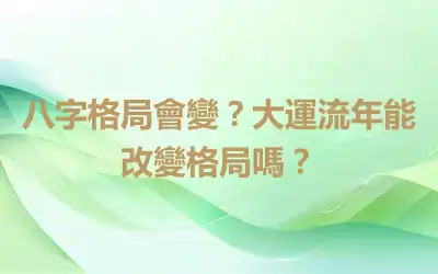 八字格局會變？大運流年能改變格局嗎？