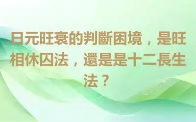 日元旺衰的判斷困境，是旺相休囚法，還是是十二長生法？