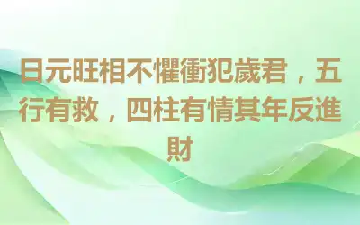 日元旺相不懼衝犯歲君，五行有救，四柱有情其年反進財
