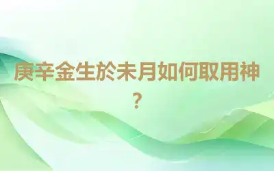 庚辛金生於未月如何取用神？