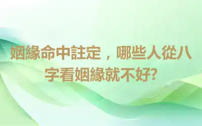 姻緣命中註定，哪些人從八字看姻緣就不好?