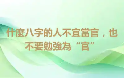 什麼八字的人不宜當官，也不要勉強為“官”
