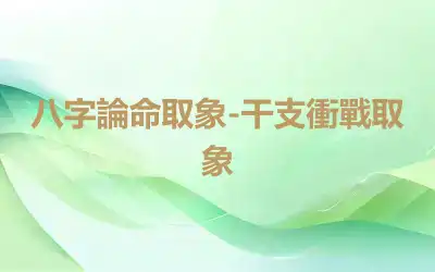 八字論命取象-干支衝戰取象