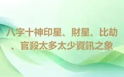 八字十神印星、財星、比劫、官殺太多太少資訊之象