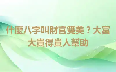 什麼八字叫財官雙美？大富大貴得貴人幫助