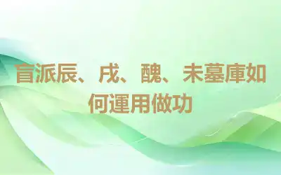盲派辰、戌、醜、未墓庫如何運用做功