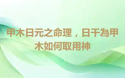 甲木日元之命理，日干為甲木如何取用神