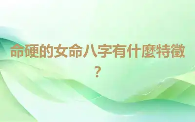 命硬的女命八字有什麼特徵？