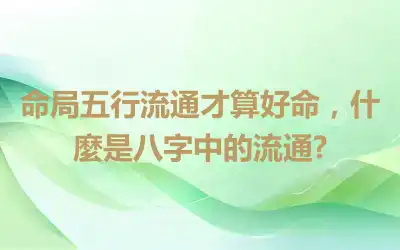命局五行流通才算好命，什麼是八字中的流通?