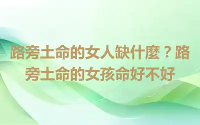 路旁土命的女人缺什麼？路旁土命的女孩命好不好