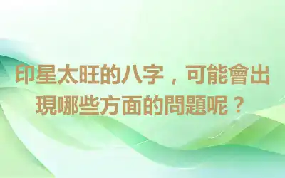 印星太旺的八字，可能會出現哪些方面的問題呢？