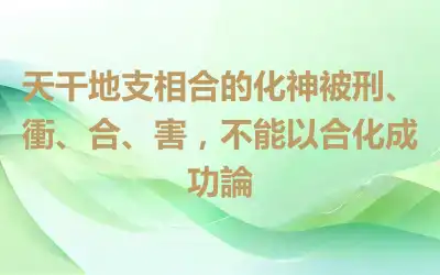 天干地支相合的化神被刑、衝、合、害，不能以合化成功論