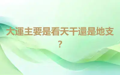 大運主要是看天干還是地支？