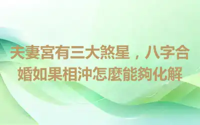 夫妻宮有三大煞星，八字合婚如果相沖怎麼能夠化解