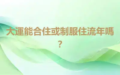 大運能合住或制服住流年嗎？