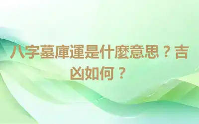 八字墓庫運是什麼意思？吉凶如何？