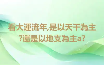 看大運流年,是以天干為主?還是以地支為主a?