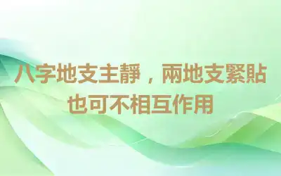 八字地支主靜，兩地支緊貼也可不相互作用