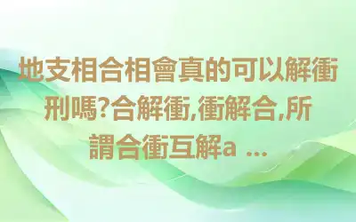 地支相合相會真的可以解衝刑嗎?合解衝,衝解合,所謂合衝互解a ...