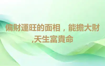 偏財運旺的面相，能擔大財,天生富貴命