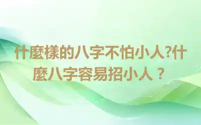 什麼樣的八字不怕小人?什麼八字容易招小人？