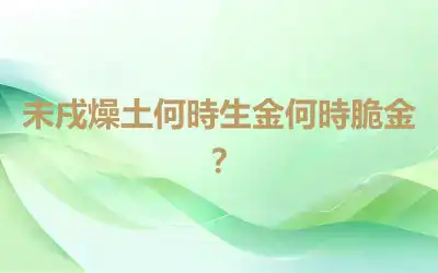 未戌燥土何時生金何時脆金？