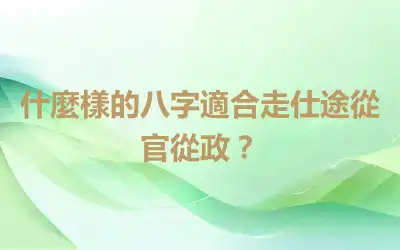 什麼樣的八字適合走仕途從官從政？