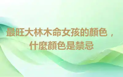最旺大林木命女孩的顏色，什麼顏色是禁忌