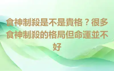 食神制殺是不是貴格？很多食神制殺的格局但命運並不好