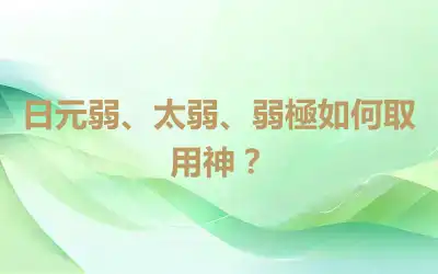 日元弱、太弱、弱極如何取用神？
