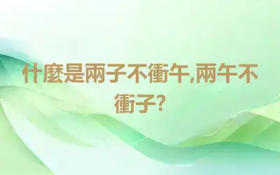 什麼是兩子不衝午,兩午不衝子?