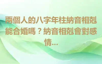 兩個人的八字年柱納音相剋能合婚嗎？納音相剋會對感情...