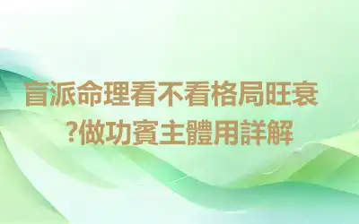 盲派命理看不看格局​旺衰?做功賓主體用詳解