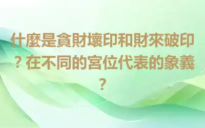 什麼是貪財壞印和財來破印？在不同的宮位代表的象義？