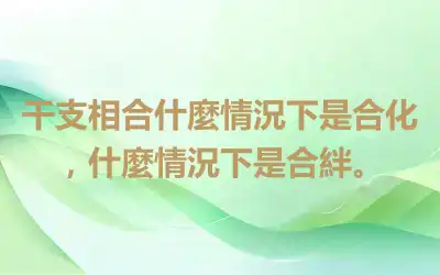 干支相合什麼情況下是合化，什麼情況下是合絆。