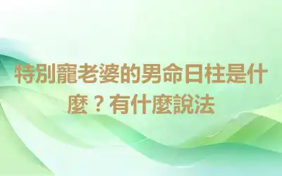 特別寵老婆的男命日柱是什麼？有什麼說法