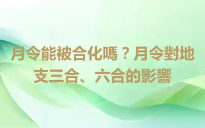 月令能被合化嗎？月令對地支三合、六合的影響