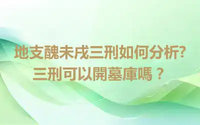 地支醜未戌三刑如何分析?三刑可以開墓庫嗎？