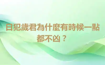日犯歲君為什麼有時候一點都不凶？