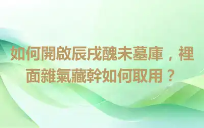 如何開啟辰戌醜未墓庫，裡面雜氣藏幹如何取用？