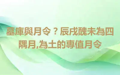 墓庫與月令？辰戌醜未為四隅月,為土的專值月令